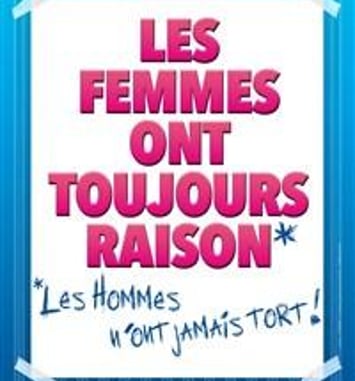 Les femmes ont toujours raison, les hommes n'ont jamais tort !